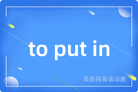 to put in是什么意思,to put in的中文翻译 to put in