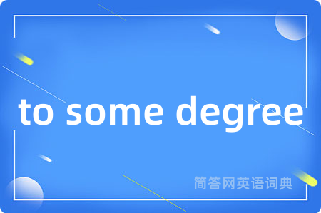 to some degree是什么意思,to some degree的中文翻译 to some degree