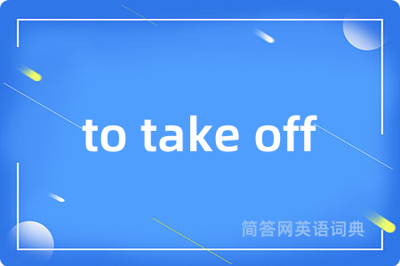 to take off是什么意思,to take off的中文翻译 to take off