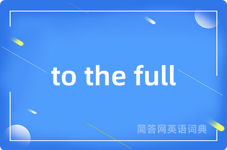 to the full是什么意思,to the full的中文翻译 to the full