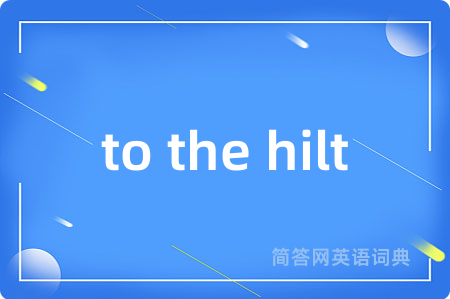 to the hilt是什么意思,to the hilt的中文翻译 to the hilt