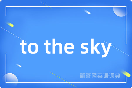to the sky是什么意思,to the sky的中文翻译 to the sky
