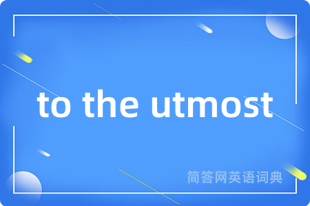 to the utmost是什么意思,to the utmost的中文翻译 to the utmost