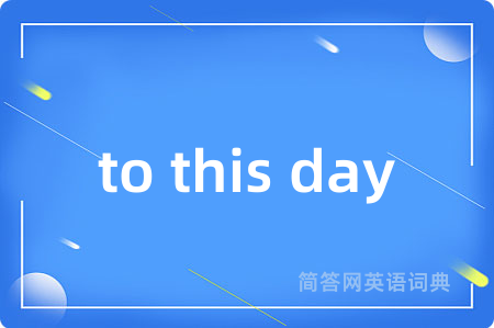 to this day是什么意思,to this day的中文翻译 to this day
