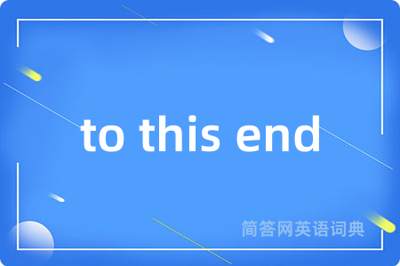 to this end是什么意思,to this end的中文翻译 to this end