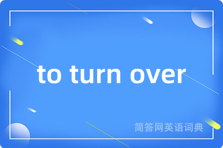 to turn over是什么意思,to turn over的中文翻译 to turn over