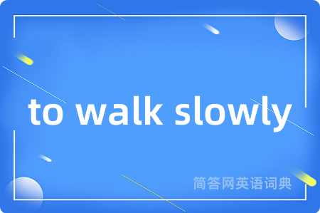 to walk slowly