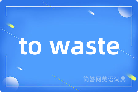 to waste