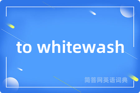 to whitewash是什么意思,to whitewash的中文翻译 to whitewash