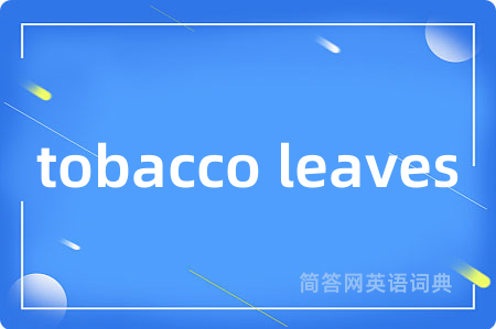 tobacco leaves是什么意思,tobacco leaves的中文翻译 tobacco leaves