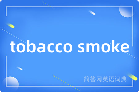 tobacco smoke是什么意思,tobacco smoke的中文翻译 tobacco smoke
