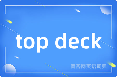 top deck是什么意思,top deck的中文翻译 top deck