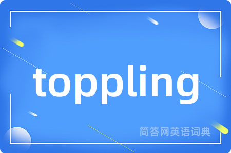 toppling是什么意思,toppling的中文翻译 toppling