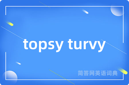 topsy turvy是什么意思,topsy turvy的中文翻译 topsy turvy