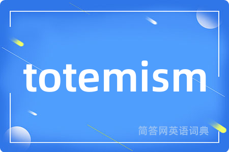 totemism是什么意思,totemism的中文翻译 totemism