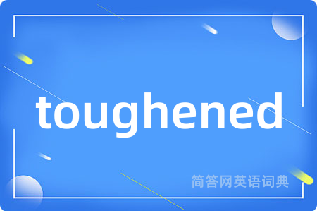 toughened是什么意思,toughened的中文翻译 toughened