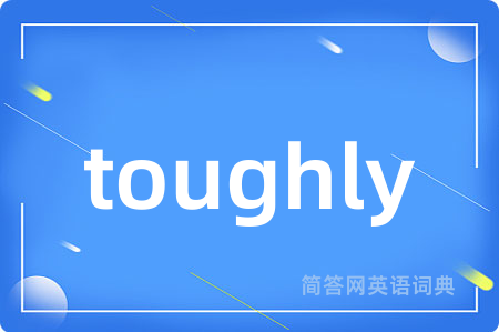 toughly是什么意思,toughly的中文翻译 toughly