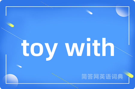 toy with是什么意思,toy with的中文翻译 toy with