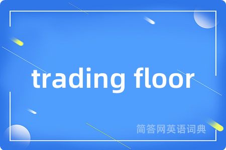 trading floor是什么意思,trading floor的中文翻译 trading floor