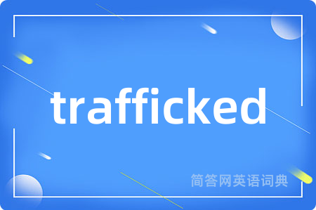 trafficked是什么意思,trafficked的中文翻译 trafficked