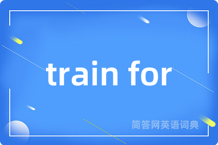 train for是什么意思,train for的中文翻译 train for