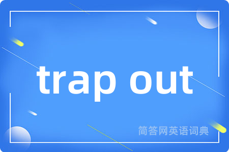 trap out是什么意思,trap out的中文翻译 trap out