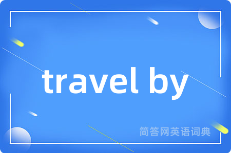 travel by是什么意思,travel by的中文翻译 travel by
