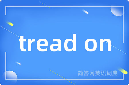 tread on是什么意思,tread on的中文翻译 tread on