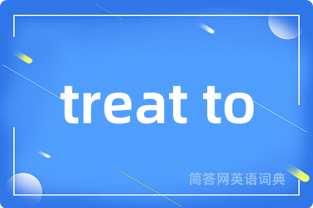 treat to是什么意思,treat to的中文翻译 treat to