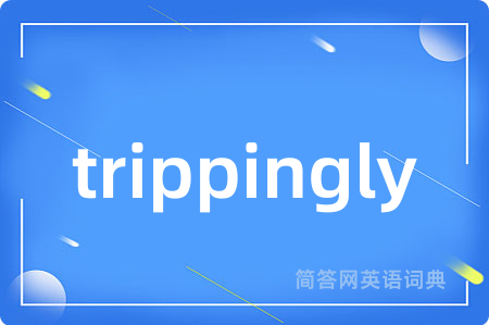 trippingly