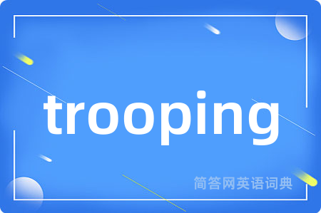 trooping是什么意思,trooping的中文翻译 trooping