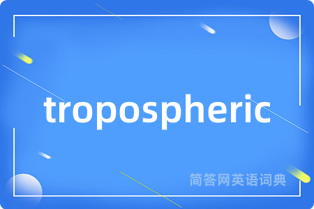 tropospheric是什么意思,tropospheric的中文翻译 tropospheric