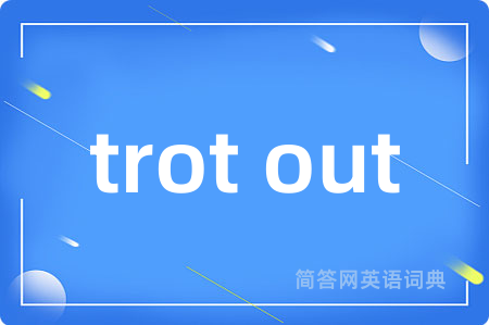 trot out是什么意思,trot out的中文翻译 trot out