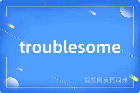troublesome是什么意思,troublesome的中文翻译 troublesome