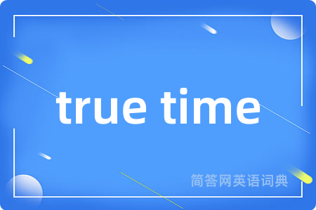 true time是什么意思,true time的中文翻译 true time