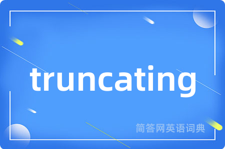 truncating是什么意思,truncating的中文翻译 truncating