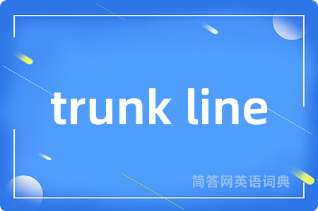 trunk line是什么意思,trunk line的中文翻译 trunk line