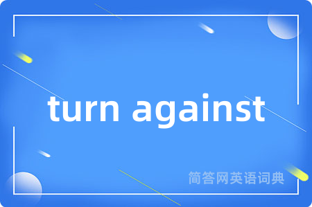 turn against是什么意思,turn against的中文翻译 turn against