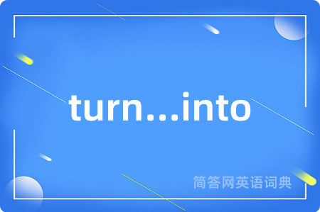 turn...into