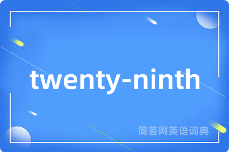 twenty-ninth是什么意思,twenty-ninth的中文翻译 twenty-ninth