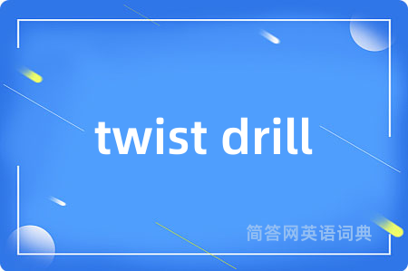 twist drill是什么意思,twist drill的中文翻译 twist drill