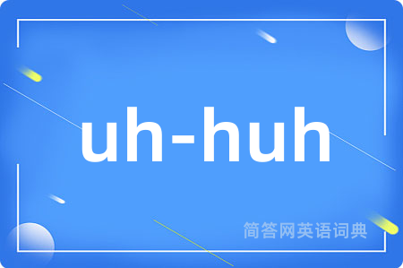 uh-huh是什么意思,uh-huh的中文翻译 uh-huh
