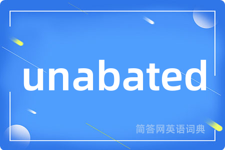 unabated是什么意思,unabated的中文翻译 unabated