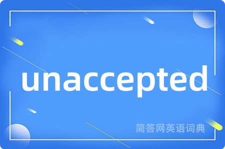unaccepted是什么意思,unaccepted的中文翻译 unaccepted