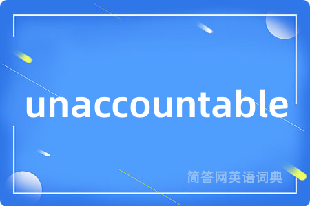 unaccountable是什么意思,unaccountable的中文翻译 unaccountable