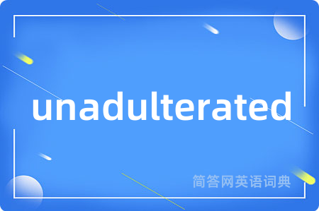 unadulterated是什么意思,unadulterated的中文翻译 unadulterated
