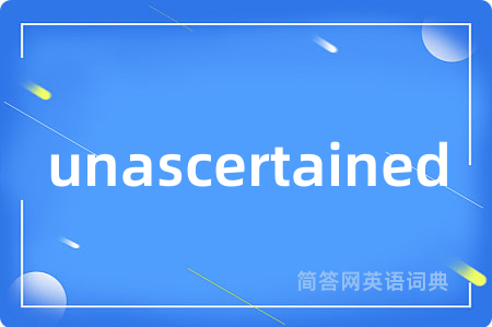 unascertained是什么意思,unascertained的中文翻译 unascertained