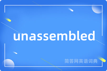 unassembled是什么意思,unassembled的中文翻译 unassembled