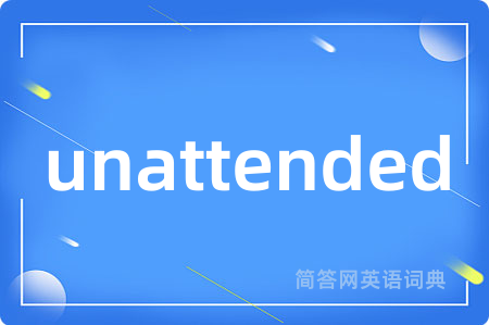 unattended是什么意思,unattended的中文翻译 unattended