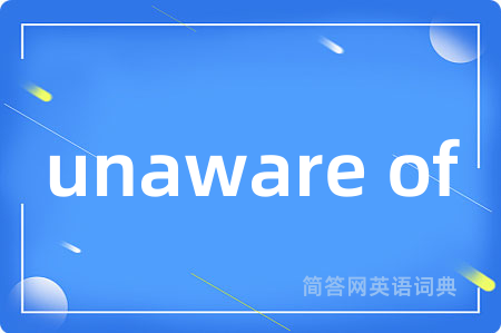 unaware of是什么意思,unaware of的中文翻译 unaware of